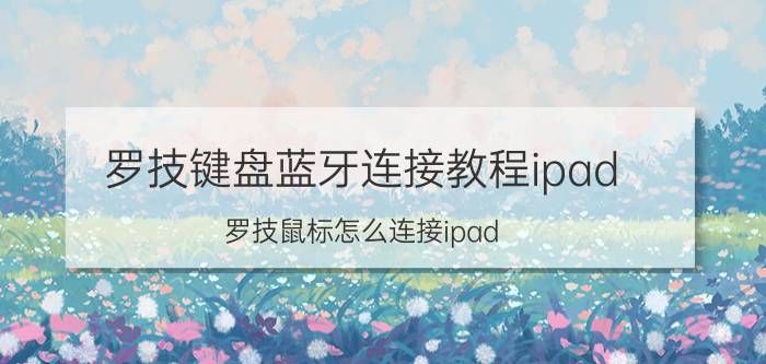 罗技键盘蓝牙连接教程ipad 罗技鼠标怎么连接ipad？